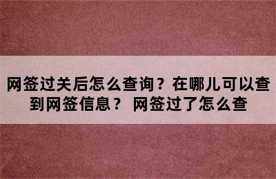 网签过关后怎么查询？在哪儿可以查到网签信息？ 网签过了怎么查